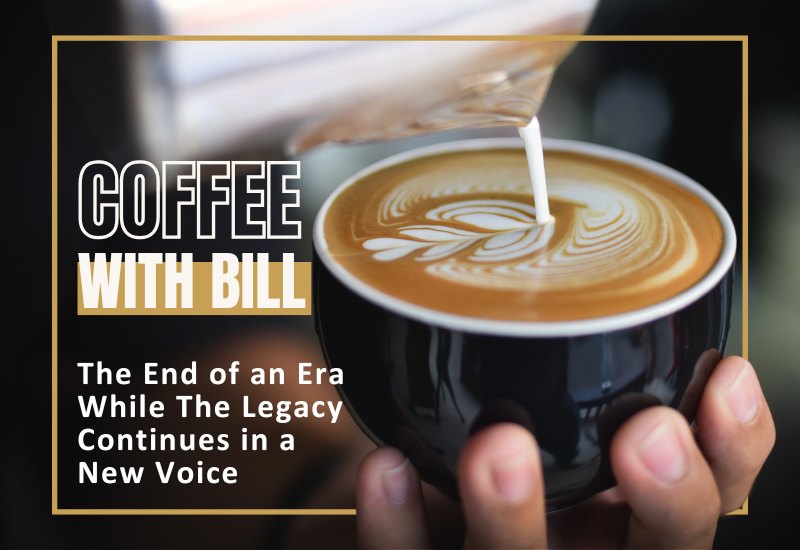 Coffee with Bill: The End of an Era While The Legacy Continues in a New Voice