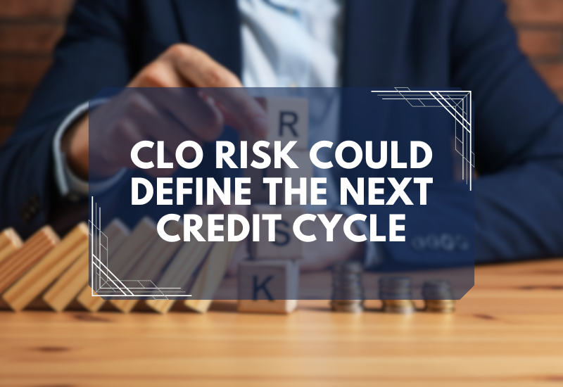 CLO Risk Could Define the Next Credit Cycle