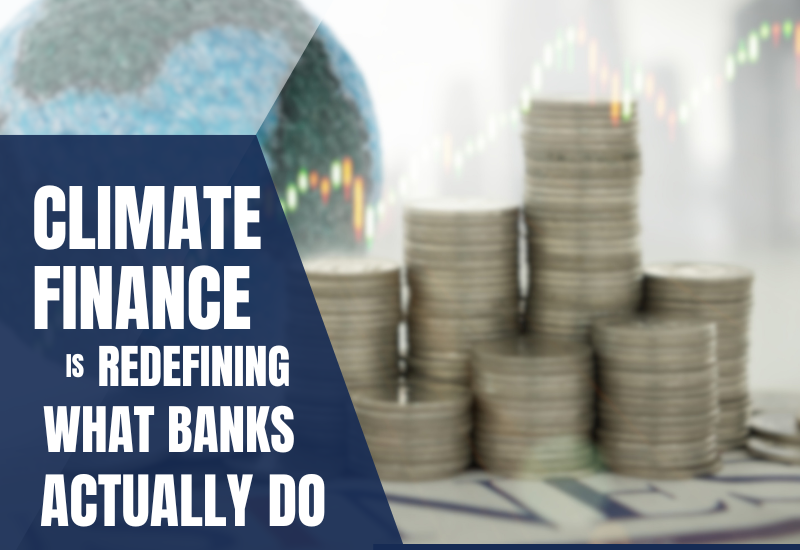 Climate Finance Is Redefining What Banks Actually Do
