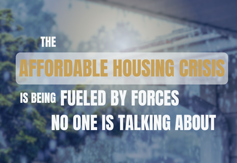 The Affordable Housing Crisis Is Being Fueled by Forces No One Is Talking About