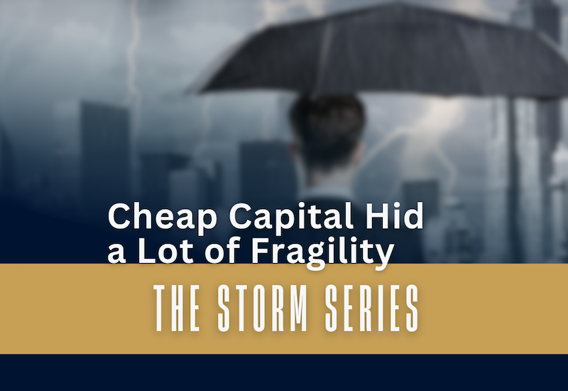 The Storm Series: Cheap Capital Hid a Lot of Fragility