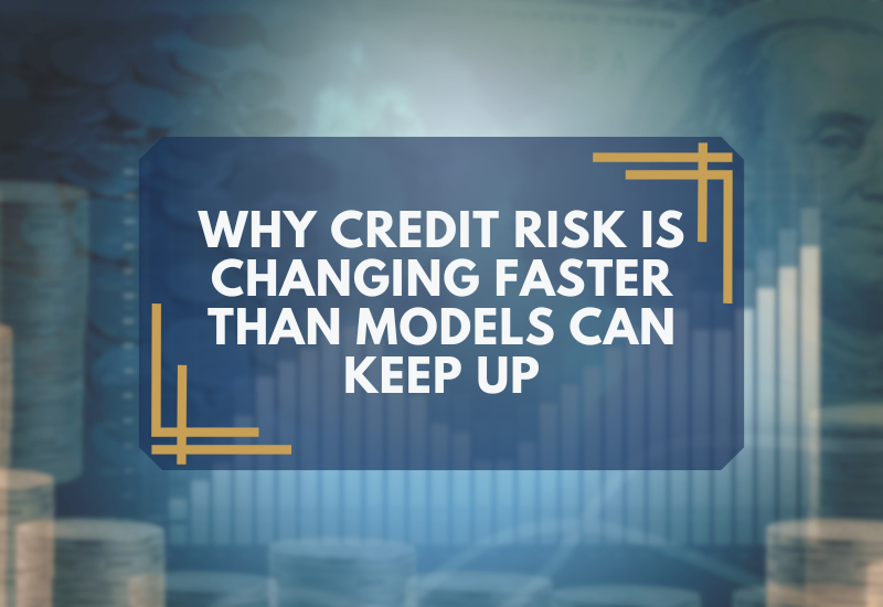 Why Credit Risk Is Changing Faster Than Models Can Keep Up